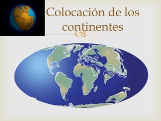 
Colocación de los
continentes
 