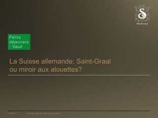 La Suisse allemande: Saint-Graal
  ou miroir aux alouettes?




01/06/2012   Tous droits réservés - Blackswan Lausanne   1
 