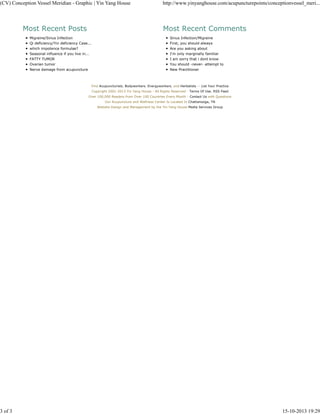 (CV) Conception Vessel Meridian - Graphic | Yin Yang House http://www.yinyanghouse.com/acupuncturepoints/conceptionvessel_meri... 
Most Recent Posts 
Migraine/Sinus Infection 
Qi deficiency/Yin deficiency Case... 
which impotence formulae? 
Seasonal influence if you live in... 
FATTY TUMOR 
Ovarian tumor 
Nerve damage from acupuncture 
Most Recent Comments 
Sinus Infection/Migraine 
First, you should always 
Are you asking about 
I'm only marginally familiar 
I am sorry that i dont know 
You should -never- attempt to 
New Practitioner 
Find Acupuncturists, Bodyworkers, Energyworkers, and Herbalists -- List Your Practice 
Copyright 2001-2013 Yin Yang House - All Rights Reserved - Terms Of Use, RSS Feed 
Over 100,000 Readers from Over 100 Countries Every Month - Contact Us with Questions 
Our Acupuncture and Wellness Center Is Located In Chattanooga, TN 
Website Design and Management by the Yin Yang House Media Services Group 
3 of 3 15-10-2013 19:29 

