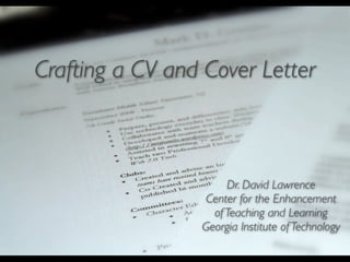 Crafting a CV and Cover Letter



                      Dr. David Lawrence
                  Center for the Enhancement
                   of Teaching and Learning
                 Georgia Institute of Technology
 