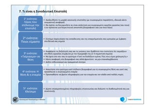 7. Τι είναι η Συνοδευτική Επιστολή

   1η ενότητα:              • Ακολουθήστε τη μορφή κανονικής επιστολής (με συγκεκριμένο παραλήπτη, ιδανικά κάντε
    Λόγος που                ονομαστική αναφορά)
  στέλνουμε την             • Θα πρέπει να διευκρινίζετε αν είναι απάντηση για συγκεκριμένη αγγελία εργασίας (και ποια)
     επιστολή                ή αν πρόκειται για διερευνητική αποστολή βιογραφικού (και για ποιο λόγο)



   2η ενότητα:              • Σύντομη παρουσίαση της εκπαίδευσης και της επαγγελματικής σας εμπειρίας με έμφαση
  Ποιοι είμαστε              στα θετικά σας σημεία



                            • Αναφέρετε τις δεξιότητές σας και τις γνώσεις που διαθέτετε που πιστεύετε ότι ταιριάζουν
   3η ενότητα:               στη θέση εργασίας σύμφωνα με την περιγραφή της (2-3 σημαντικά σημεία)
 «Ταίριασμα» σε             • Να έχετε στο νου σας το ερώτημα «Γιατί να διαλέξουν εμένα; Πώς τους είμαι χρήσιμος/η;»
      θέση                  • Κάντε αναφορές στο βιογραφικό σας αλλά φροντίστε να μην επαναλαμβάνεστε
                            • Δείξτε ενθουσιασμό και πραγματικό κίνητρο


                            • Απαντήστε στο ερώτημα γιατί στέλνετε βιογραφικό για τη συγκεκριμένη θέση και γιατί σας
  4η ενότητα: Η              προσέλκυσε η συγκεκριμένη εταιρία
 θέση & η εταιρία           • Προσπαθήστε να βρείτε πληροφορίες για την εταιρία και τον κλάδο από πολλές πηγές




    5η ενότητα:             • Δώστε επικαιροποιημένες πληροφορίες επικοινωνίας και δηλώστε τη διαθεσιμότητά σας για
     Κλείσιμο                συνέντευξη


Οικονομικό Πανεπιστήμιο Αθηνών
 