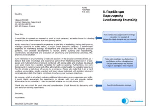 8. Παράδειγμα
                                 διερευνητικής
                                 Συνοδευτικής Επιστολής



                                 Πολύ καλή εισαγωγή (proactive sending) -
                                           κεντρίζει την προσοχή &
                                 δείχνει ότι έψαξε στοιχεία για την εταιρεία




                                   Πολύ καλή περίληψη των δεξιοτήτων
                                    και δήλωση πεδίου ενδιαφέροντος
                                    - δείχνει ενθουσιασμό και δηλώνει
                                    τι έχει να προσφέρει στην εταιρεία




                                      Σωστό & ενθουσιώδες κλείσιμο




Οικονομικό Πανεπιστήμιο Αθηνών
 