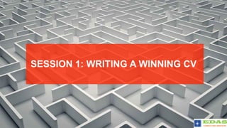 SESSION 1: WRITING A WINNING CV
 