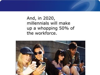 And, in 2020,
millennials will make
up a whopping 50% of
the workforce.
 