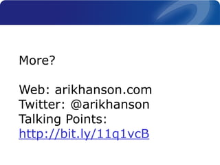 More?
Web: arikhanson.com
Twitter: @arikhanson
Talking Points:
http://bit.ly/11q1vcB
 
