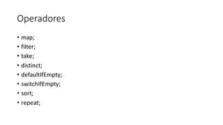 Operadores
• map;
• filter;
• take;
• distinct;
• defaultIfEmpty;
• switchIfEmpty;
• sort;
• repeat;
 