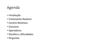 Agenda
• Introdução
• Frameworks	Reativos
• Cenário	Netshoes
• Estrutura
• Operadores
• Desafios	e	dificuldades
• Perguntas
 