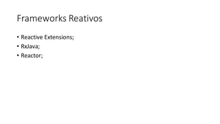 Frameworks	Reativos
• Reactive Extensions;
• RxJava;
• Reactor;
 