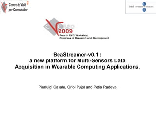 BeaStreamer-v0.1 :
     a new platform for Multi-Sensors Data
Acquisition in Wearable Computing Applications.


        Pierluigi Casale, Oriol Pujol and Petia Radeva.
 