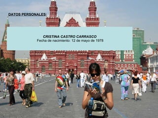DATOS PERSONALES:




               CRISTINA CASTRO CARRASCO
            Fecha de nacimiento: 12 de mayo de 1978