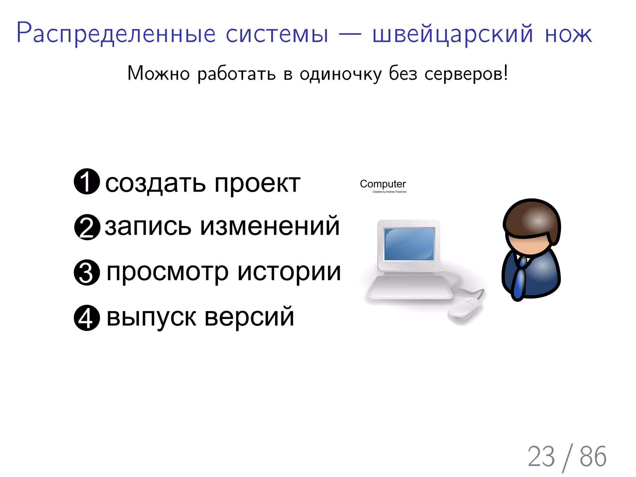Распределенные системы — швейцарский нож
       Можно работать в одиночку без серверов!




    1 создать проект          Computer
                                Created by Andrew Fitzsimon




    2 запись изменений
    3 просмотр истории
    4 выпуск версий



                                                              23 / 86
 