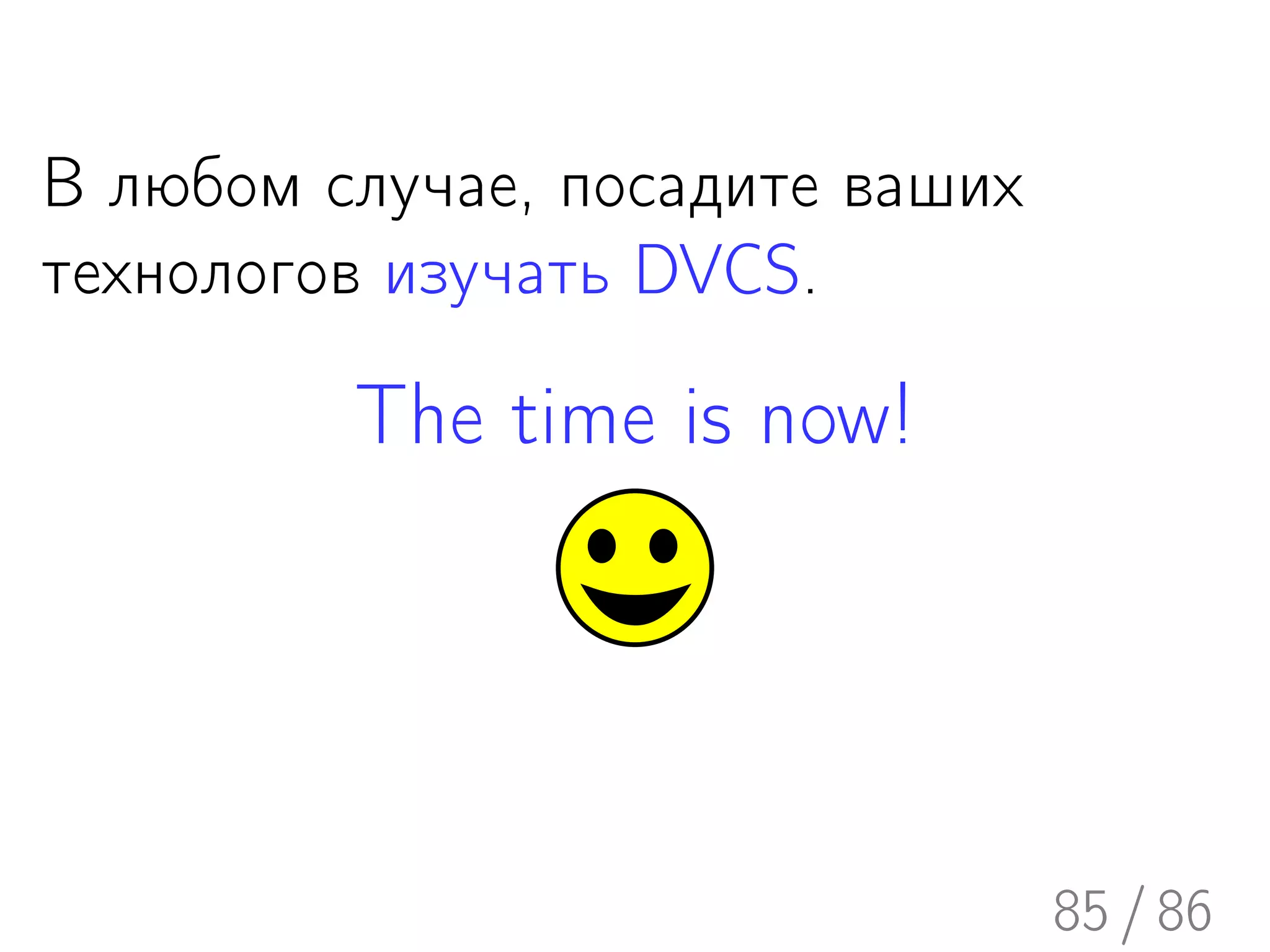 В любом случае, посадите ваших
технологов изучать DVCS.

         The time is now!




                                 85 / 86
 