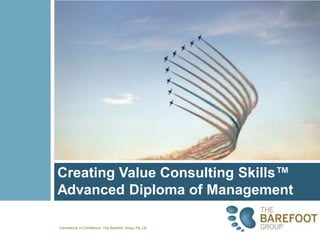 Commercial in Confidence: The Barefoot Group Pty Ltd 7/29/10
Creating Value Consulting Skills™
Advanced Diploma of Management
 