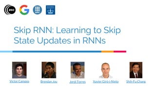 Skip RNN: Learning to Skip
State Updates in RNNs
Víctor Campos Jordi Torres Xavier Giró-i-Nieto Shih-Fu ChangBrendan Jou
 
