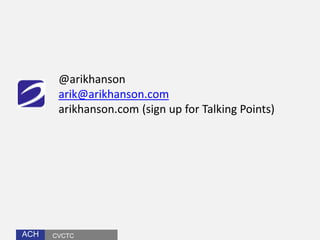 ACHACH
@arikhanson
arik@arikhanson.com
arikhanson.com (sign up for Talking Points)
CVCTC
 