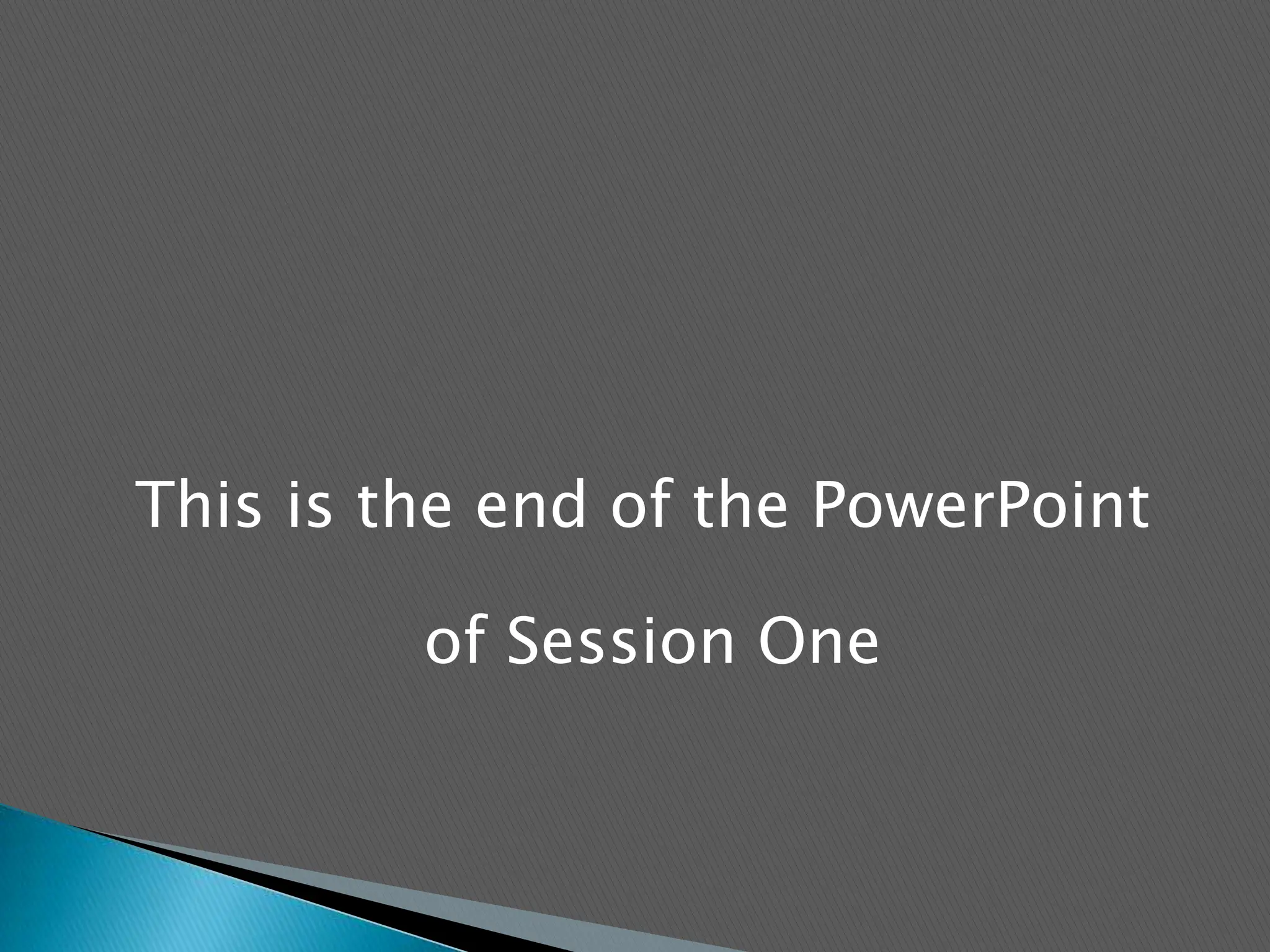 This is the end of the PowerPoint of Session One