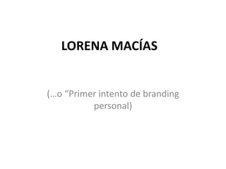 LORENA MACÍAS


(…o “Primer intento de branding
          personal)
 