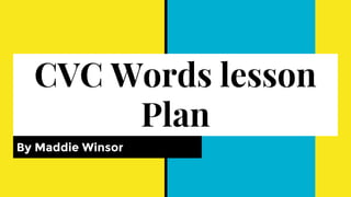 CVC Words lesson
Plan
By Maddie Winsor
 