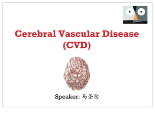 Cerebral Vascular Disease
          (CVD)




        Speaker: 马圣念
 