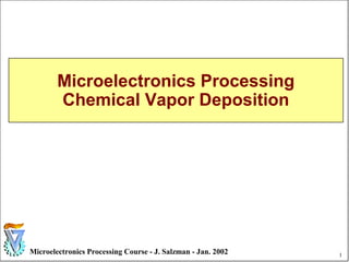 1Microelectronics Processing Course - J. Salzman - Jan. 2002
Microelectronics Processing
Chemical Vapor Deposition
 