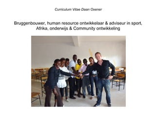 Curriculum Vitae Daan Oxener 
Bruggenbouwer, human resource ontwikkelaar & adviseur in sport, 
Afrika, onderwijs & Community ontwikkeling 
 