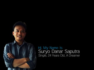 Hi, My Name Is

Suryo Danar Saputra

Single, 24 Years Old, A Dreamer

 