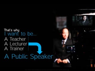 I want to be...
A Teacher
A Lecturer
A Trainer

A Public Speaker
http://www.theknowledgebase-archive.com/images/about-gmr/public-speaker.jpg

 