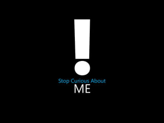 Stop Curious About

ME

 
