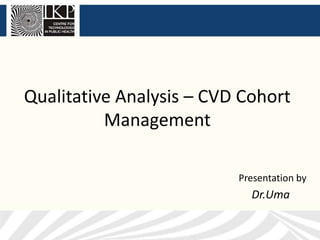 Qualitative Analysis – CVD Cohort
Management
Presentation by
Dr.Uma
 