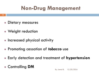 Non-Drug Management
Dietary measures
Weight reduction
Increased physical activity
Promoting cessation of tobacco use
Early detection and treatment of hypertension
Controlling DM 12/20/2024
14
By: Jemal B.
 