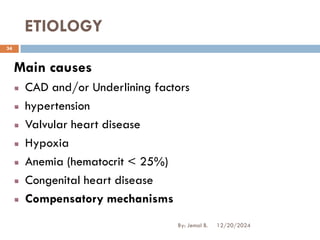 ETIOLOGY
Main causes
CAD and/or Underlining factors
hypertension
Valvular heart disease
Hypoxia
Anemia (hematocrit < 25%)
Congenital heart disease
Compensatory mechanisms
12/20/2024
34
By: Jemal B.
 