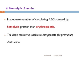 4. Hemolytic Anemia
Inadequate number of circulating RBCs caused by
hemolysis greater than erythropoiesis.
The bone marrow is unable to compensate for premature
destruction.
85
12/20/2024
By: Jemal B.
 