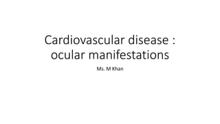 Cardiovascular disease :
ocular manifestations
Ms. M Khan
 