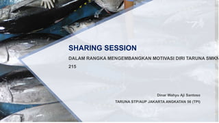 SHARING SESSION
DALAM RANGKA MENGEMBANGKAN MOTIVASI DIRI TARUNA SMKN
215
Dinar Wahyu Aji Santoso
TARUNA STP/AUP JAKARTA ANGKATAN 56 (TPI)
 