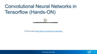Information Technology 75
Convolutional Neural Networks in
Tensorflow (Hands-ON)
Find the code at https://github.com/intelav/cnn-exploration
 