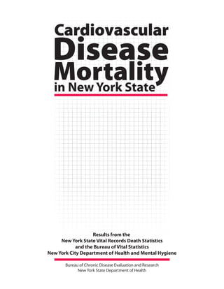 Mortality
Disease
in New York State
Cardiovascular
Results from the
New York State Vital Records Death Statistics
and the Bureau of Vital Statistics

New York City Department of Health and Mental Hygiene

Bureau of Chronic Disease Evaluation and Research

New York State Department of Health

 