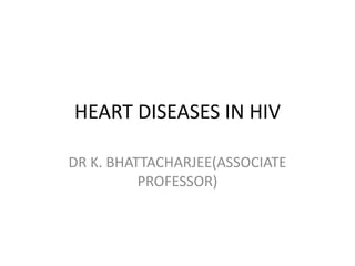 HEART DISEASES IN HIV
DR K. BHATTACHARJEE(ASSOCIATE
PROFESSOR)
 