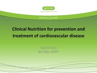 Clinical Nutrition for prevention and
treatment of cardiovascular disease
Sophie Tully
BSc MSc DIPPT
 