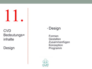 11.           • Design
CVD
Bedeutungs=    Formen
inhalte        Gestalten
               Zusammenfügen
               Konzeption
Design         Programm
 