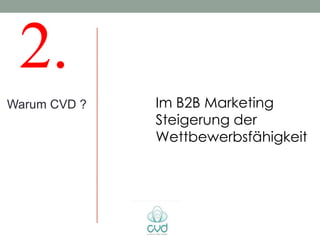 2.
Warum CVD ?   Im B2B Marketing
              Steigerung der
              Wettbewerbsfähigkeit
 