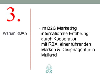 3.           • Im B2C Marketing
Warum RBA ?   internationale Erfahrung
              durch Kooperation
              mit RBA, einer führenden
              Marken & Designagentur in
              Mailand
 