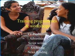 Training programmes  & workshops TV Production Advertising Script writing Anchoring News Reading 