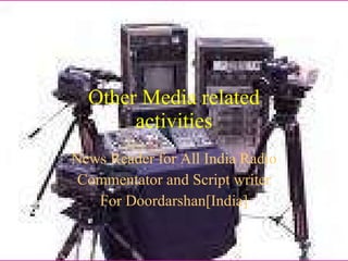 Other Media related activities News Reader for All India Radio Commentator and Script writer For Doordarshan[India] 