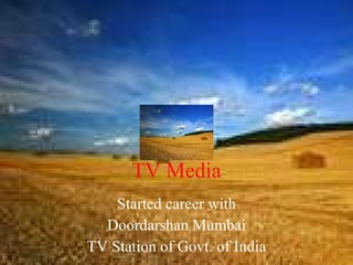 TV Media Started career with Doordarshan Mumbai TV Station of Govt. of India 
