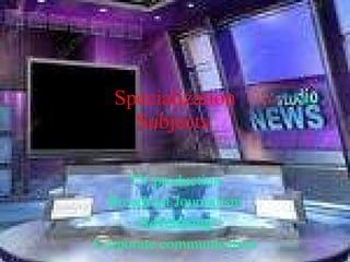 Specialization Subjects   TV production Broadcast Journalism Advertising Corporate communication 