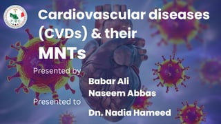 Cardiovascular diseases
(CVDs) & their
MNTs
Presented by
Babar Ali
Naseem Abbas
Presented to
Dn. Nadia Hameed
 