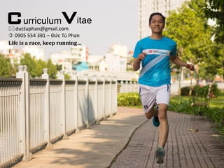 CurriculumVitae
ductuphan@gmail.com
 0905 554 381 – Đức Tú Phan
Life is a race, keep running…
 