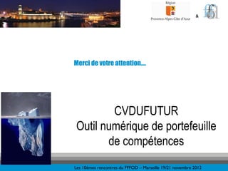 &




Merci de votre attention….




        CVDUFUTUR
Outil numérique de portefeuille
       de compétences
Les 10èmes rencontres du FFFOD – Marseille 19/21 novembre 2012
 