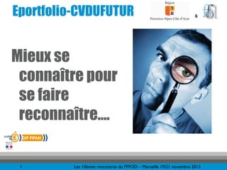 Eportfolio-CVDUFUTUR                                                 &




Mieux se
 connaître pour
 se faire
 reconnaître….

 9        Les 10èmes rencontres du FFFOD – Marseille 19/21 novembre 2012
 