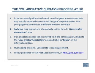70i5K Workspace@NAL
THE COLLABORATIVE CURATION PROCESS AT i5K 
3.  In	
  some	
  cases	
  algorithms	
  and	
  metrics	
  ...